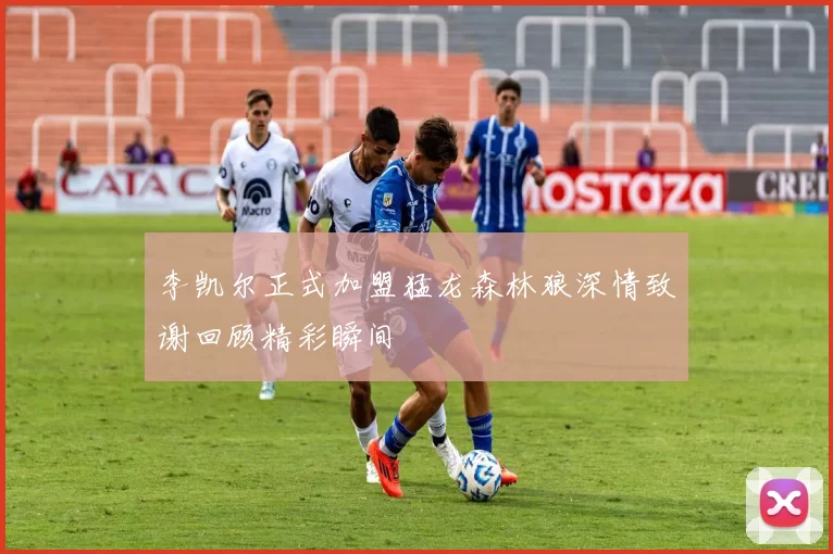 李凯尔正式加盟猛龙森林狼深情致谢回顾精彩瞬间